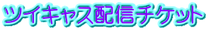 ツイキャス配信チケット 